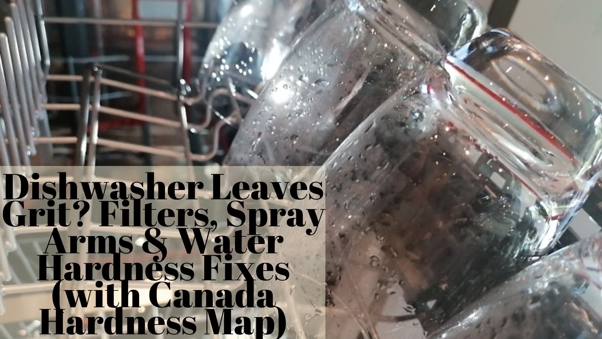 Dishwasher Leaves Grit? Filters, Spray Arms & Water Hardness Fixes (with Canada Hardness Map)